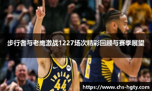 步行者与老鹰激战1227场次精彩回顾与赛季展望